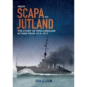 Colourpoint Creative Ltd From Scapa To Jutland : The Story Of Hms Caroline At War From 1914-1917 Colourpoint Creative Ltd From Scapa To Jutland : The Story Of Hms Caroline At War From 1914-1917