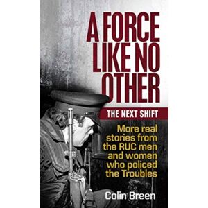 Colourpoint Creative Ltd A Force Like No Other: The Next Shift : More Real Stories From The Ruc Men And Women Who Policed The Troubles Colourpoint Creative Ltd A Force Like No Other: The Next Shift : More Real Stories From The Ruc Men And Women Who Policed The Troubles
