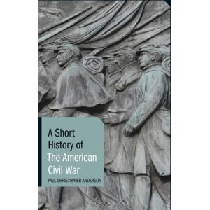 Bloomsbury Publishing PLC A Short History Of The American Civil War Bloomsbury Publishing PLC A Short History Of The American Civil War