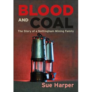 JMD Media Blood And Coal : The Story Of A Nottingham Mining Family JMD Media Blood And Coal : The Story Of A Nottingham Mining Family