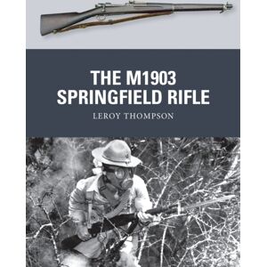 Bloomsbury Publishing PLC The M1903 Springfield Rifle Bloomsbury Publishing PLC The M1903 Springfield Rifle