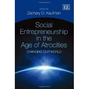 Edward Elgar Publishing Ltd Social Entrepreneurship In The Age Of Atrocities : Changing Our World Edward Elgar Publishing Ltd Social Entrepreneurship In The Age Of Atrocities : Changing Our World