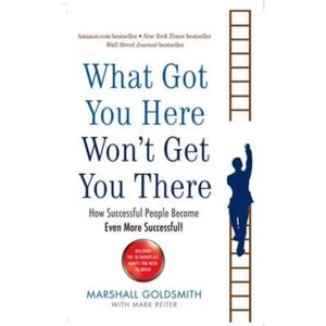 Profile Books Ltd What Got You Here Won'T Get You There : How Successful People Become Even More Successful Profile Books Ltd What Got You Here Won'T Get You There : How Successful People Become Even More Successful