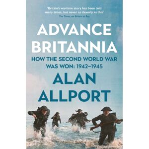 Profile Books Ltd Advance Britannia : How The Second World War Was Won, 1942-1945 Profile Books Ltd Advance Britannia : How The Second World War Was Won, 1942-1945