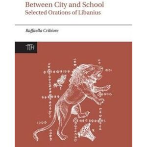 Liverpool University Press Between City And School : Selected Orations Of Libanius Liverpool University Press Between City And School : Selected Orations Of Libanius