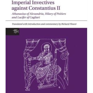 Liverpool University Press Imperial Invectives Against Constantius Ii : Athanasius Of Alexandria, History Of The Arians, Hilary Of Poitiers, Against Constantius And Lucifer Of Cagliari, The Necessity Of Dying For The Son Of God Liverpool University Press Imperial Invectives Against Constantius Ii : Athanasius Of Alexandria, History Of The Arians, Hilary Of Poitiers, Against Constantius And Lucifer Of Cagliari, The Necessity Of Dying For The Son Of God