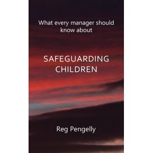 Grosvenor House Publishing Ltd What Every Manager Should Know About Safeguarding Children - A Handbook Grosvenor House Publishing Ltd What Every Manager Should Know About Safeguarding Children - A Handbook