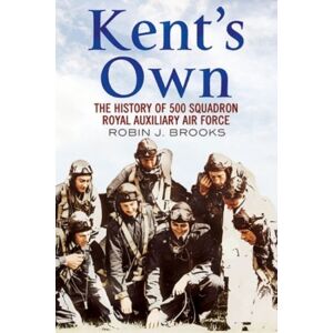 Fonthill Media Ltd Kent'S Own : The Story Of No. 500 (County Of Kent) Squadron Royal Auxiliary Air Force Fonthill Media Ltd Kent'S Own : The Story Of No. 500 (County Of Kent) Squadron Royal Auxiliary Air Force