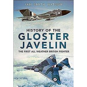 Fonthill Media Ltd History Of The Gloster Javelin : The First All Weather British Fighter Fonthill Media Ltd History Of The Gloster Javelin : The First All Weather British Fighter