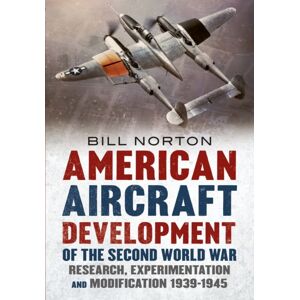 Fonthill Media Ltd American Aircraft Development Of The Second World War : Research, Experimentation And Modification 1939-1945 Fonthill Media Ltd American Aircraft Development Of The Second World War : Research, Experimentation And Modification 1939-1945