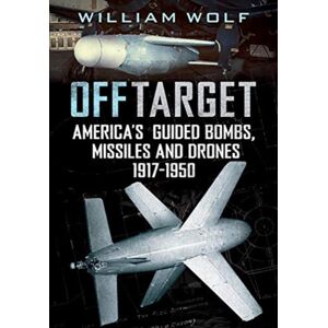 Fonthill Media Ltd Off Target : American Guided Bombs, Missiles And Drones 1917-1950 Fonthill Media Ltd Off Target : American Guided Bombs, Missiles And Drones 1917-1950