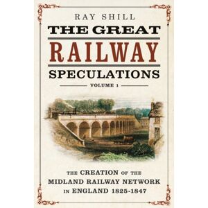 Pen & Sword Books Ltd The Great Railway Speculations : Volume 1: The Creation Of The Midland Railway Network In England 1825-1847 Pen & Sword Books Ltd The Great Railway Speculations : Volume 1: The Creation Of The Midland Railway Network In England 1825-1847