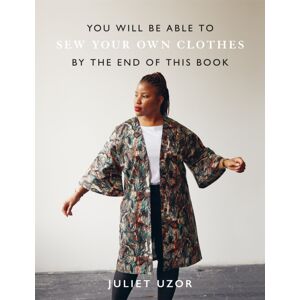 Octopus Publishing Group You Will Be Able To Sew Your Own Clothes By The End Of This Book : 15 Stylish Projects To Sew Yourself Octopus Publishing Group You Will Be Able To Sew Your Own Clothes By The End Of This Book : 15 Stylish Projects To Sew Yourself