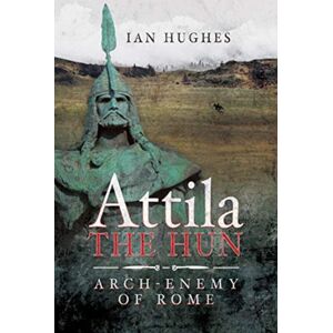 Pen & Sword Books Ltd Attila The Hun : Arch-Enemy Of Rome Pen & Sword Books Ltd Attila The Hun : Arch-Enemy Of Rome