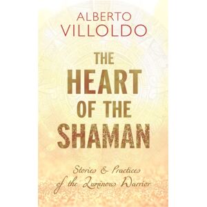 Hay House UK Ltd The Heart Of The Shaman : Stories And Practices Of The Luminous Warrior Hay House UK Ltd The Heart Of The Shaman : Stories And Practices Of The Luminous Warrior