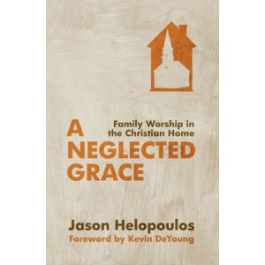 Christian Focus Publications Ltd A Neglected Grace : Family Worship In The Christian Home Christian Focus Publications Ltd A Neglected Grace : Family Worship In The Christian Home