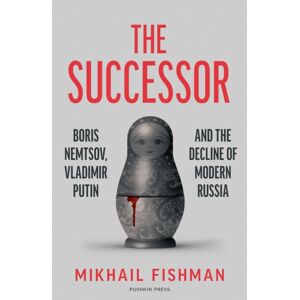 Pushkin Press The Successor : Boris Nemtsov, Vladimir Putin And The Decline Of Modern Russia Pushkin Press The Successor : Boris Nemtsov, Vladimir Putin And The Decline Of Modern Russia