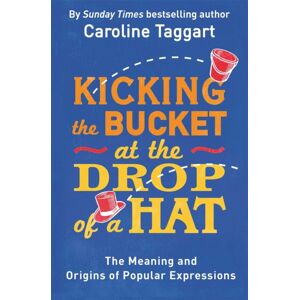 Michael O'Mara Books Ltd Kicking The Bucket At The Drop Of A Hat : The Meaning And Origins Of Popular Expressions Michael O'Mara Books Ltd Kicking The Bucket At The Drop Of A Hat : The Meaning And Origins Of Popular Expressions