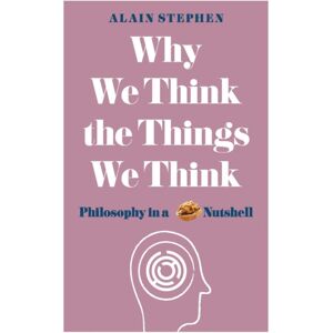 Michael O'Mara Books Ltd Why We Think The Things We Think : Philosophy In A Nutshell Michael O'Mara Books Ltd Why We Think The Things We Think : Philosophy In A Nutshell