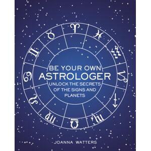 Ryland, Peters & Small Ltd Be Your Own Astrologer : Unlock The Secrets Of The Signs And Planets Ryland, Peters & Small Ltd Be Your Own Astrologer : Unlock The Secrets Of The Signs And Planets