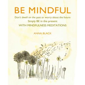 Ryland, Peters & Small Ltd Be Mindful : Don'T Dwell On The Past Or Worry About The Future, Simply Be In The Present With Mindfulness Meditations Ryland, Peters & Small Ltd Be Mindful : Don'T Dwell On The Past Or Worry About The Future, Simply Be In The Present With Mindfulness Meditations