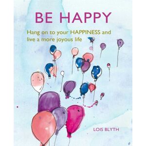 Ryland, Peters & Small Ltd Be Happy : Hang On To Your Happiness And Live A More Joyous Life Ryland, Peters & Small Ltd Be Happy : Hang On To Your Happiness And Live A More Joyous Life