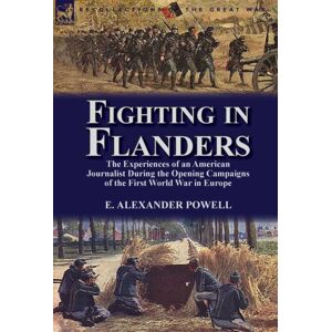 Leonaur Ltd Fighting In Flanders : The Experiences Of An American Journalist During The Opening Campaigns Of The First World War In Europe Leonaur Ltd Fighting In Flanders : The Experiences Of An American Journalist During The Opening Campaigns Of The First World War In Europe