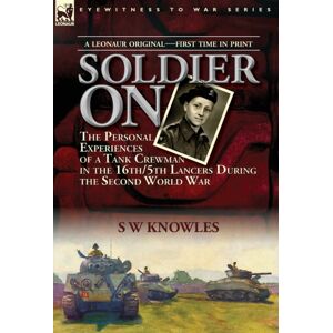 Leonaur Ltd Soldier On : The Personal Experiences Of A Tank Crewman In The 16th/5th Lancers During The Second World War Leonaur Ltd Soldier On : The Personal Experiences Of A Tank Crewman In The 16th/5th Lancers During The Second World War