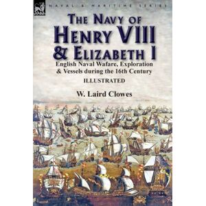 Leonaur Ltd The Navy Of Henry Viii & Elizabeth I : English Naval Wafare, Exploration & Vessels During The 16th Century Leonaur Ltd The Navy Of Henry Viii & Elizabeth I : English Naval Wafare, Exploration & Vessels During The 16th Century
