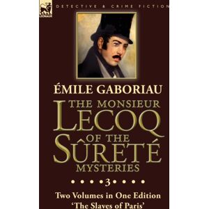 Leonaur Ltd The Monsieur Lecoq Of The Surete Mysteries : Volume 3- Two Volumes In One Edition 'The Slaves Of Paris' Leonaur Ltd The Monsieur Lecoq Of The Surete Mysteries : Volume 3- Two Volumes In One Edition 'The Slaves Of Paris'
