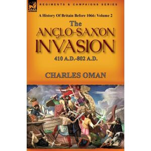 Leonaur Ltd A History Of Britain Before 1066 : Volume 2--The Anglo-Saxon Invasion: 410 A.D.-802 A.D. Leonaur Ltd A History Of Britain Before 1066 : Volume 2--The Anglo-Saxon Invasion: 410 A.D.-802 A.D.