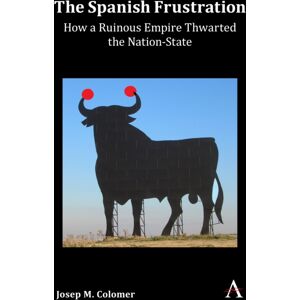 Anthem Press The Spanish Frustration : How A Ruinous Empire Thwarted The Nation-State Anthem Press The Spanish Frustration : How A Ruinous Empire Thwarted The Nation-State