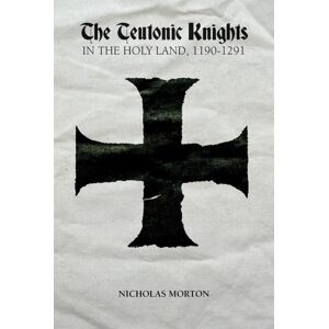 Boydell & Brewer Ltd The Teutonic Knights In The Holy Land, 1190-1291 Boydell & Brewer Ltd The Teutonic Knights In The Holy Land, 1190-1291