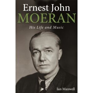 Boydell & Brewer Ltd Ernest John Moeran : His Life And Music Boydell & Brewer Ltd Ernest John Moeran : His Life And Music