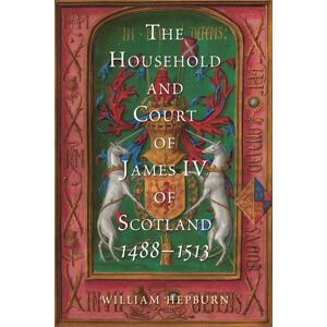 Boydell & Brewer Ltd The Household And Court Of James Iv Of Scotland, 1488-1513 Boydell & Brewer Ltd The Household And Court Of James Iv Of Scotland, 1488-1513