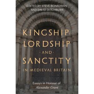 Boydell & Brewer Ltd Kingship, Lordship And Sanctity In Medieval Britain : Essays In Honour Of Alexander Grant Boydell & Brewer Ltd Kingship, Lordship And Sanctity In Medieval Britain : Essays In Honour Of Alexander Grant
