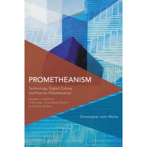 Bloomsbury Publishing PLC Prometheanism : Technology, Digital Culture And Human Obsolescence Bloomsbury Publishing PLC Prometheanism : Technology, Digital Culture And Human Obsolescence