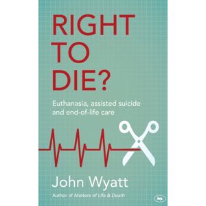 Inter-Varsity Press Right To Die? : Euthanasia, Assisted Suicide And End-Of-Life Care Inter-Varsity Press Right To Die? : Euthanasia, Assisted Suicide And End-Of-Life Care