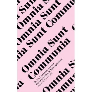 Bloomsbury Publishing PLC Omnia Sunt Communia : On The Commons And The Transformation To Postcapitalism Bloomsbury Publishing PLC Omnia Sunt Communia : On The Commons And The Transformation To Postcapitalism