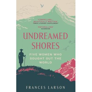 Granta Books Undreamed Shores : Five Women Who Sought Out The World Granta Books Undreamed Shores : Five Women Who Sought Out The World