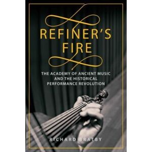 Elliott & Thompson Limited Refiner'S Fire : The Academy Of Ancient Music And The Historical Performance Revolution Elliott & Thompson Limited Refiner'S Fire : The Academy Of Ancient Music And The Historical Performance Revolution