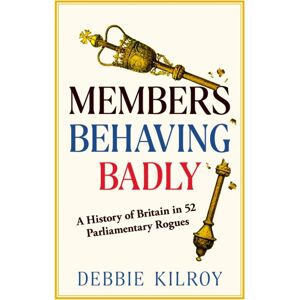 Elliott & Thompson Limited Members Behaving Badly : A History Of Britain In 52 Parliamentary Rogues Elliott & Thompson Limited Members Behaving Badly : A History Of Britain In 52 Parliamentary Rogues
