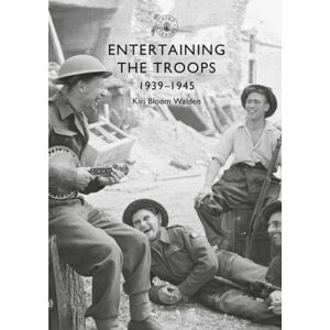 Bloomsbury Publishing PLC Entertaining The Troops : 1939–1945 Bloomsbury Publishing PLC Entertaining The Troops : 1939–1945