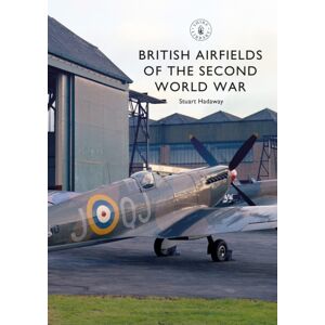 Bloomsbury Publishing PLC British Airfields Of The Second World War Bloomsbury Publishing PLC British Airfields Of The Second World War