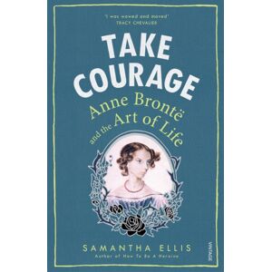 Vintage Publishing Take Courage : Anne Bronte And The Art Of Life Vintage Publishing Take Courage : Anne Bronte And The Art Of Life