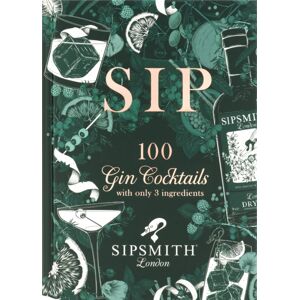 Octopus Publishing Group Sipsmith: Sip : 100 Gin Cocktails With Only Three Ingredients Octopus Publishing Group Sipsmith: Sip : 100 Gin Cocktails With Only Three Ingredients