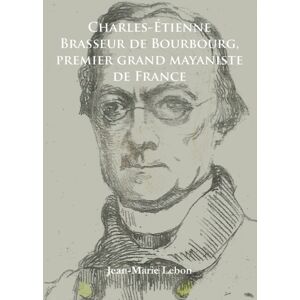 Archaeopress Charles-Etienne Brasseur De Bourbourg, Premier Grand Mayaniste De France Archaeopress Charles-Etienne Brasseur De Bourbourg, Premier Grand Mayaniste De France