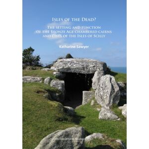 Archaeopress Isles Of The Dead? : The Setting And Function Of The Bronze Age Chambered Cairns And Cists Of The Isles Of Scilly Archaeopress Isles Of The Dead? : The Setting And Function Of The Bronze Age Chambered Cairns And Cists Of The Isles Of Scilly