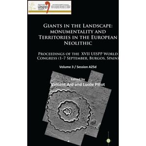Archaeopress Giants In The Landscape: Monumentality And Territories In The European Neolithic : Proceedings Of The Xvii Uispp World Congress (1-7 September, Burgos, Spain): Volume 3 / Session A25d Archaeopress Giants In The Landscape: Monumentality And Territories In The European Neolithic : Proceedings Of The Xvii Uispp World Congress (1-7 September, Burgos, Spain): Volume 3 / Session A25d