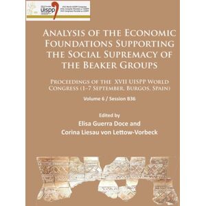 Archaeopress Analysis Of The Economic Foundations Supporting The Social Supremacy Of The Beaker Groups : Proceedings Of The Xvii Uispp World Congress (1-7 September, Burgos, Spain): Volume 6 / Session B36 Archaeopress Analysis Of The Economic Foundations Supporting The Social Supremacy Of The Beaker Groups : Proceedings Of The Xvii Uispp World Congress (1-7 September, Burgos, Spain): Volume 6 / Session B36